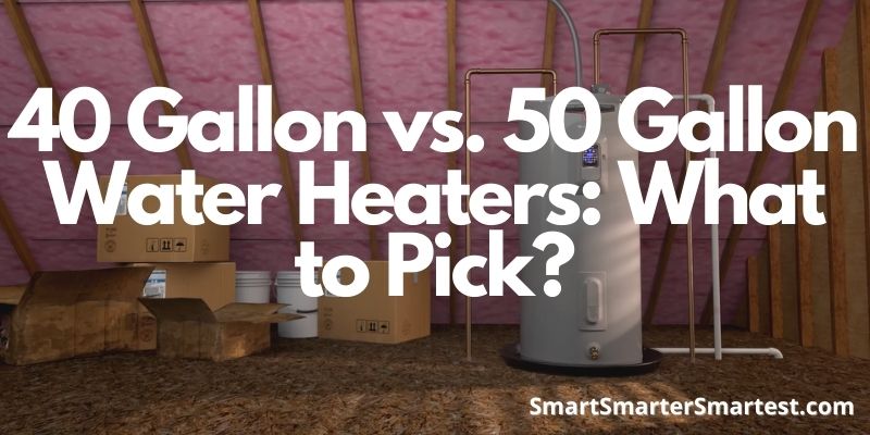 40 Gallon vs. 50 Gallon Water Heaters: What to Pick?