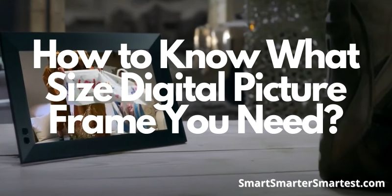 How to Know What Size Digital Picture Frame You Need?