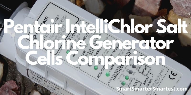 Pentair IntelliChlor Salt Chlorine Generator Cells Comparison