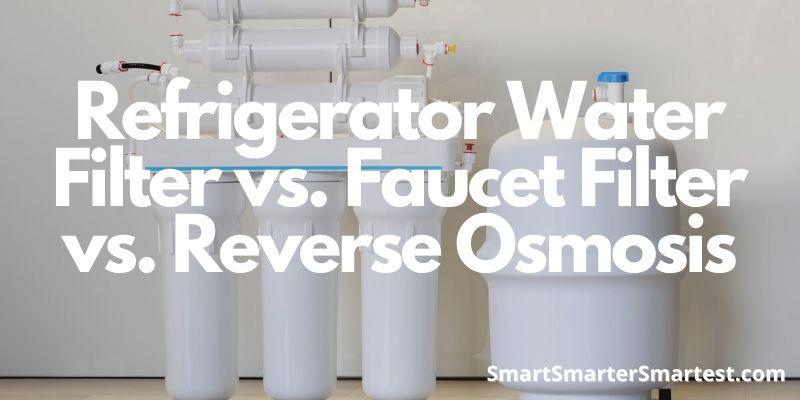 Refrigerator Water Filter vs. Faucet Filter vs. Reverse Osmosis